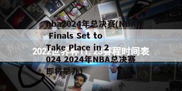 nba2024年总决赛(NBA Finals Set to Take Place in 2024 2024年NBA总决赛即将举办)