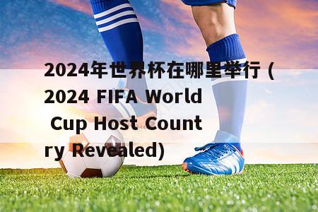 2024年世界杯在哪里举行 (2024 FIFA World Cup Host Country Revealed)