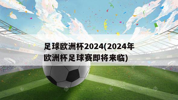 足球欧洲杯2024(2024年欧洲杯足球赛即将来临)