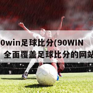 90win足球比分(90WIN：全面覆盖足球比分的网站)