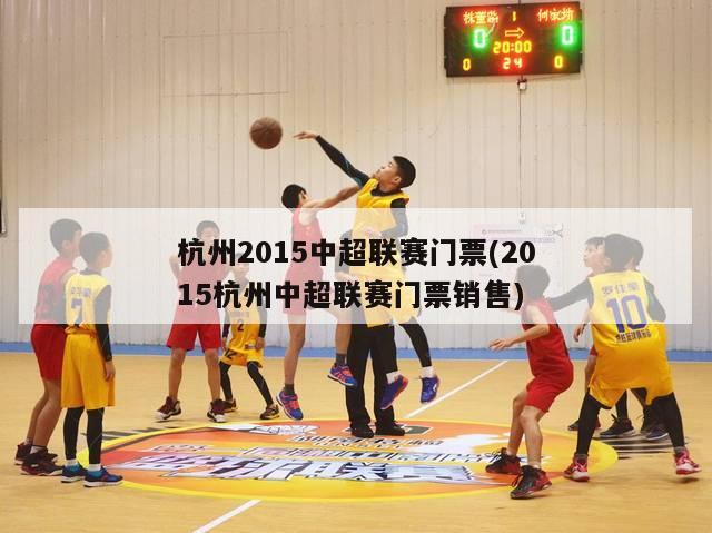 杭州2015中超联赛门票(2015杭州中超联赛门票销售)