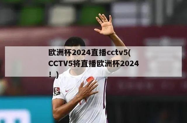 欧洲杯2024直播cctv5(CCTV5将直播欧洲杯2024！)