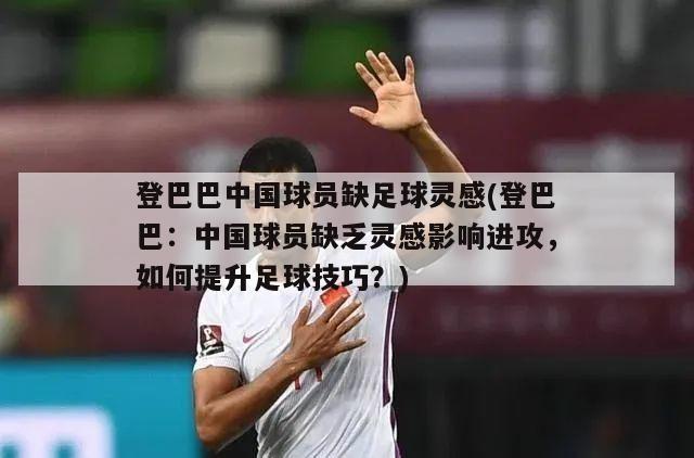 登巴巴中国球员缺足球灵感(登巴巴：中国球员缺乏灵感影响进攻，如何提升足球技巧？)